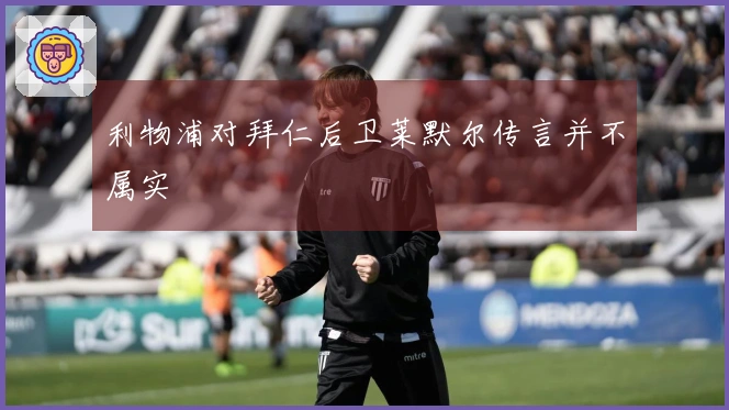 利物浦对拜仁后卫莱默尔传言并不属实