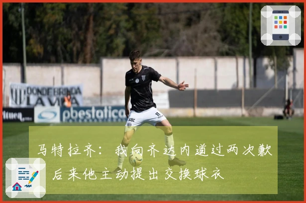 马特拉齐：我向齐达内道过两次歉，后来他主动提出交换球衣