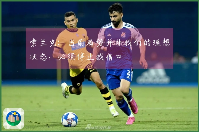 索兰克：当前局势并非我们的理想状态，必须停止找借口