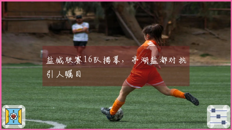 盐城联赛16队揭幕，亭湖盐都对抗引人瞩目