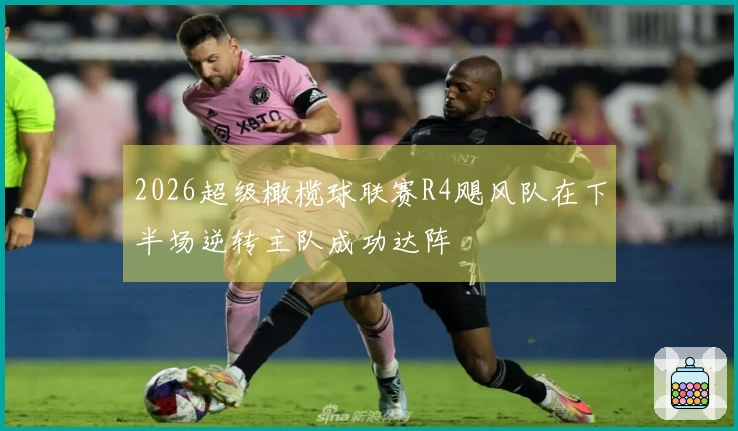 2026超级橄榄球联赛R4飓风队在下半场逆转主队成功达阵