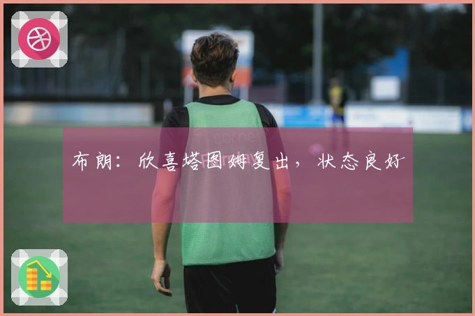 布朗：欣喜塔图姆复出，状态良好