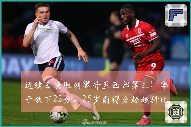 连续五场胜利攀升至西部第三！华子砍下22分，25岁前得分超越科比，力争超越甜瓜077