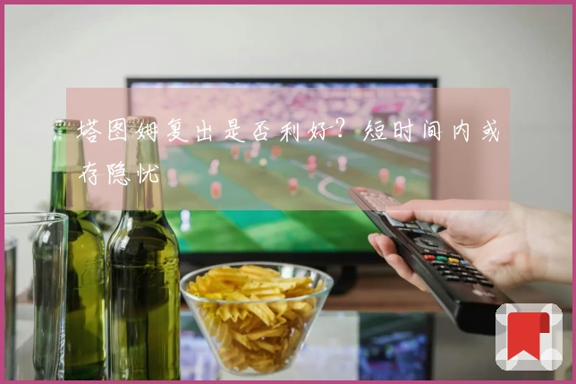 塔图姆复出是否利好？短时间内或存隐忧