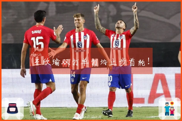 王欣瑜双打单打均止步首轮！