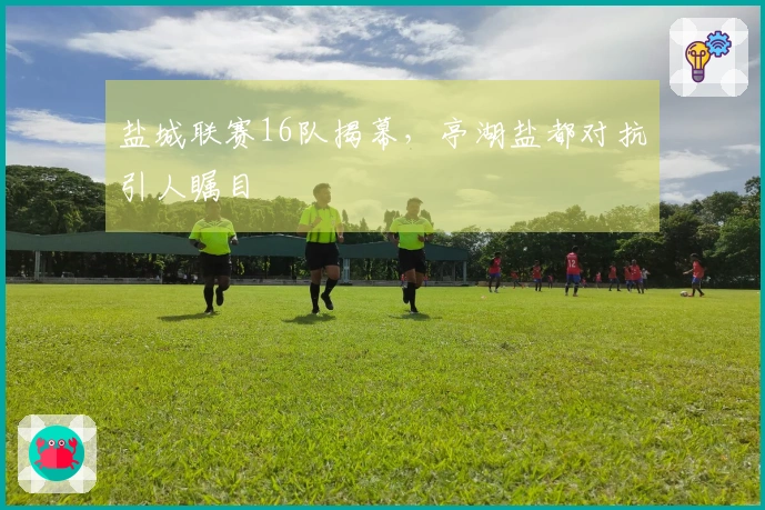 盐城联赛16队揭幕，亭湖盐都对抗引人瞩目