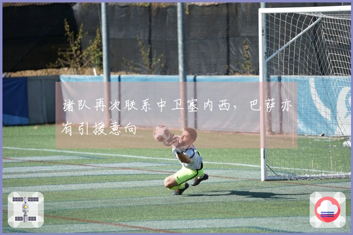 诸队再次联系中卫塞内西，巴萨亦有引援意向