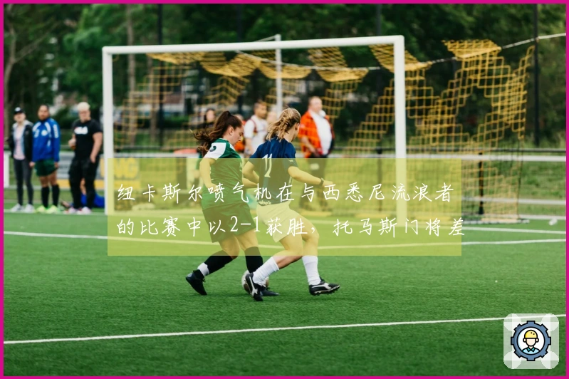 纽卡斯尔喷气机在与西悉尼流浪者的比赛中以2-1获胜，托马斯门将差点头球扳平