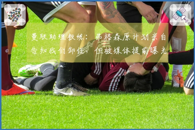 曼联助理教练：弗格森原计划亲自告知我们卸任，但被媒体提前曝光