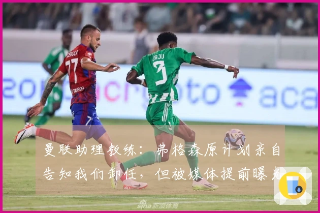 曼联助理教练：弗格森原计划亲自告知我们卸任，但被媒体提前曝光